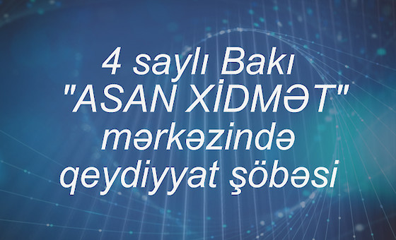 4 saylı Bakı "ASAN XİDMƏT" mərkəzində qeydiyyat şöbəsi