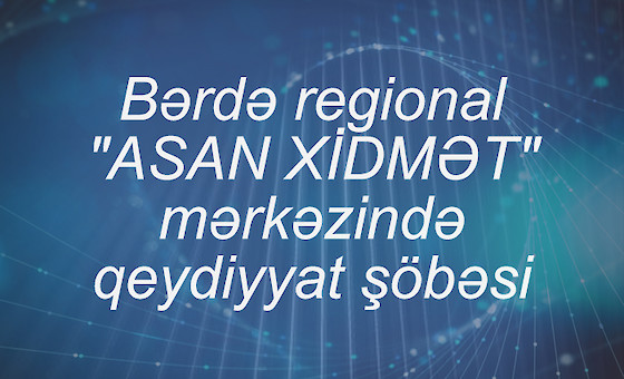 Bərdə regional "ASAN XİDMƏT" mərkəzində qeydiyyat şöbəsi